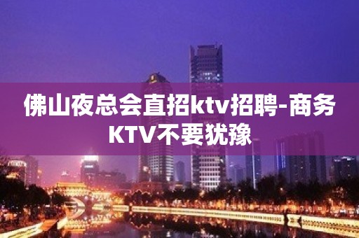 佛山夜总会直招ktv招聘-商务KTV不要犹豫