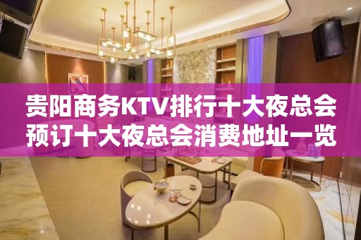 贵阳商务KTV排行十大夜总会预订十大夜总会消费地址一览