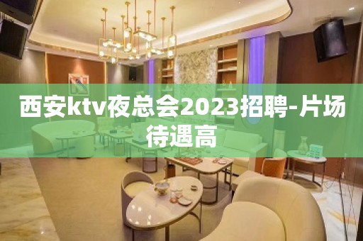 西安ktv夜总会2023招聘-片场待遇高