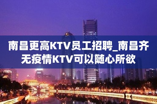 南昌更高KTV员工招聘_南昌齐无疫情KTV可以随心所欲