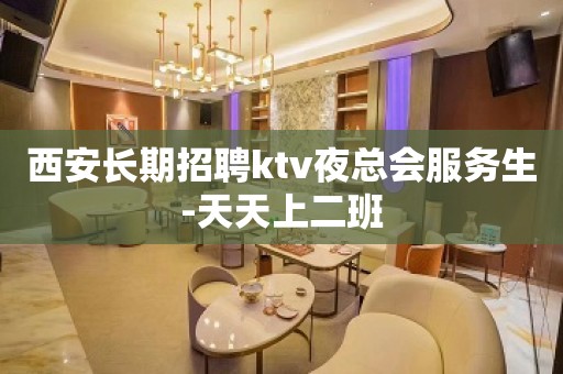 西安长期招聘ktv夜总会服务生-天天上二班