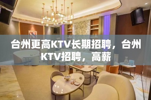 台州更高KTV长期招聘，台州KTV招聘，高薪