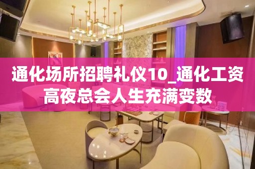 通化场所招聘礼仪10_通化工资高夜总会人生充满变数