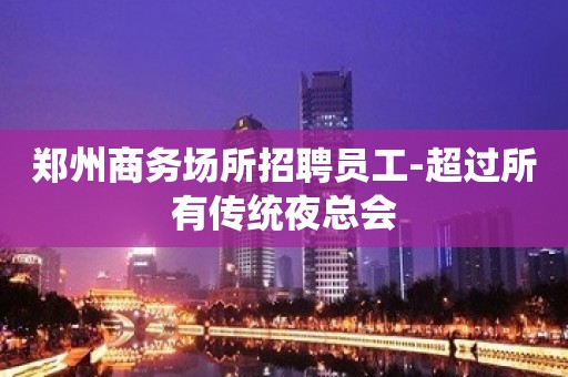 郑州商务场所招聘员工-超过所有传统夜总会