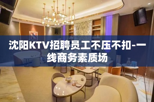 沈阳KTV招聘员工不压不扣-一线商务素质场