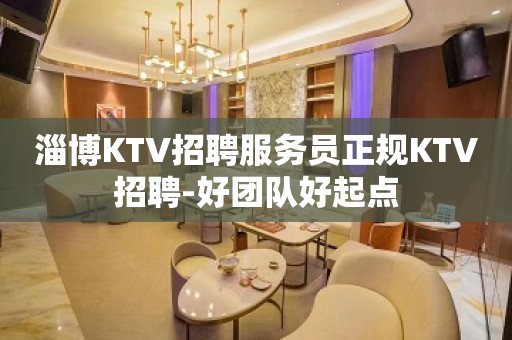 淄博KTV招聘服务员正规KTV招聘-好团队好起点