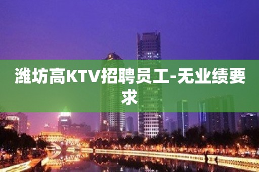 潍坊高KTV招聘员工-无业绩要求