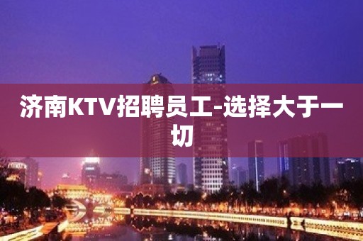 济南KTV招聘员工-选择大于一切