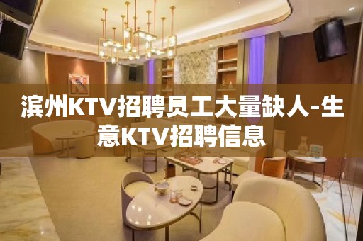 滨州KTV招聘员工大量缺人-生意KTV招聘信息