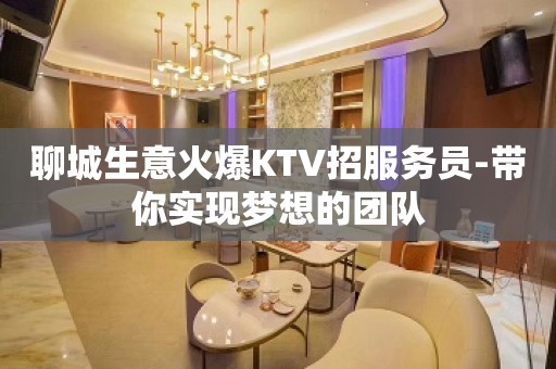 聊城生意火爆KTV招服务员-带你实现梦想的团队