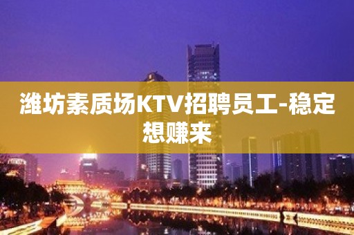 潍坊素质场KTV招聘员工-稳定想赚来