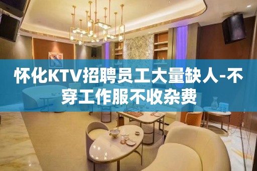 怀化KTV招聘员工大量缺人-不穿工作服不收杂费