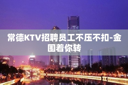 常德KTV招聘员工不压不扣-金围着你转