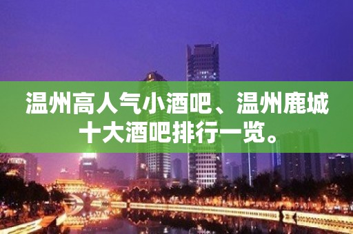 温州高人气小酒吧、温州鹿城十大酒吧排行一览。