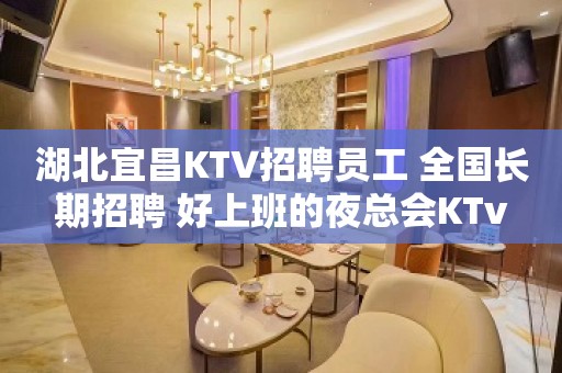 湖北宜昌KTV招聘员工 全国长期招聘 好上班的夜总会KTv