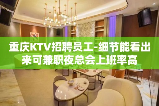 重庆KTV招聘员工-细节能看出来可兼职夜总会上班率高