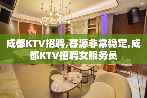 成都KTV招聘,客源非常稳定,成都KTV招聘女服务员