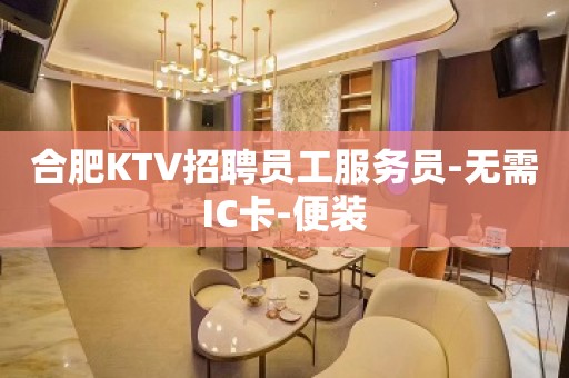 合肥KTV招聘员工服务员-无需IC卡-便装