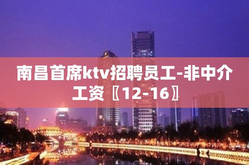 南昌首席ktv招聘员工-非中介工资〖12-16〗