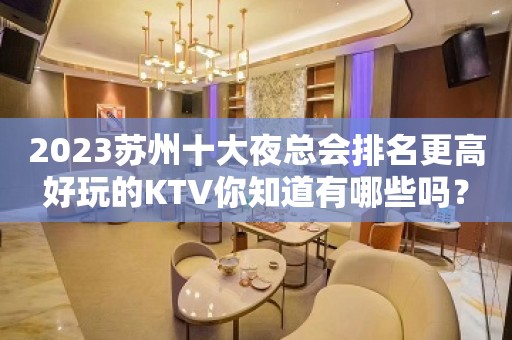 2023苏州十大夜总会排名更高好玩的KTV你知道有哪些吗？