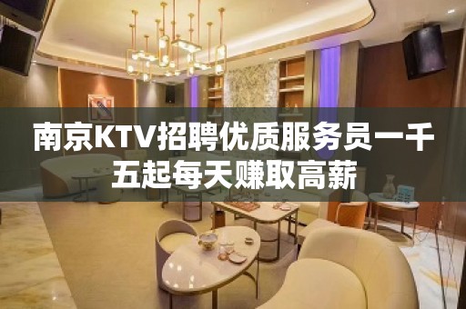 南京KTV招聘优质服务员一千五起每天赚取高薪