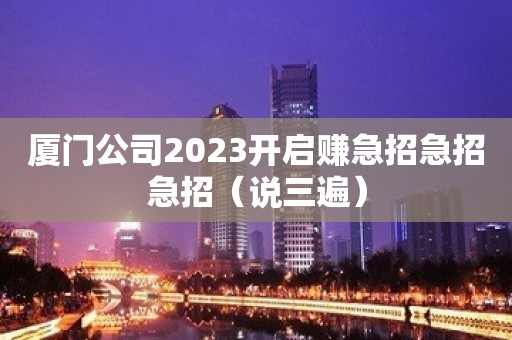 厦门公司2023开启赚急招急招急招（说三遍）