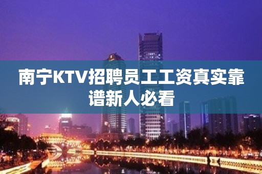 南宁KTV招聘员工工资真实靠谱新人必看