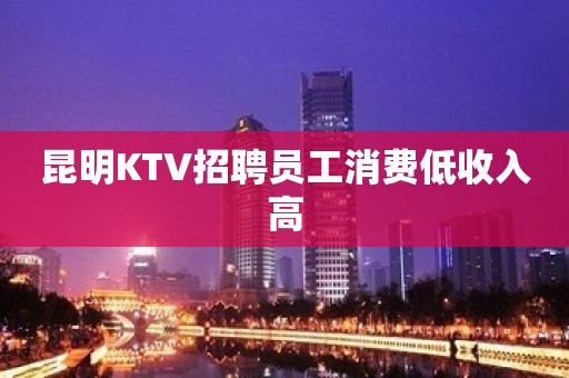 昆明KTV招聘员工消费低收入高