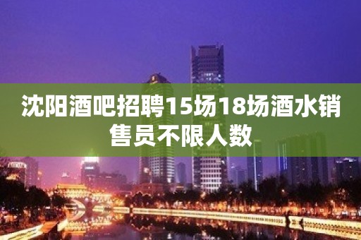 沈阳酒吧招聘15场18场酒水销售员不限人数