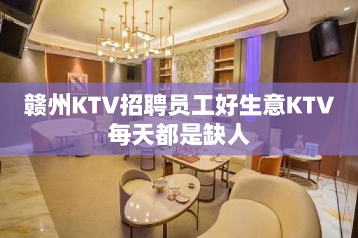 赣州KTV招聘员工好生意KTV每天都是缺人