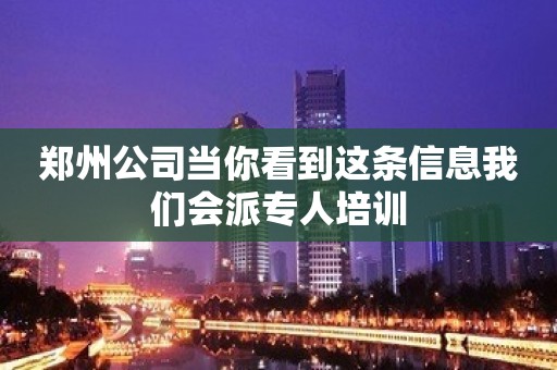 郑州公司当你看到这条信息我们会派专人培训