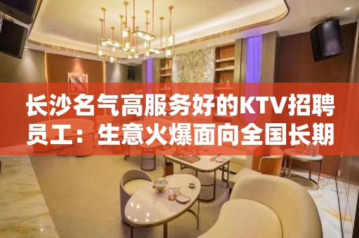 长沙名气高服务好的KTV招聘员工：生意火爆面向全国长期招聘