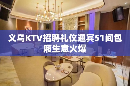 义乌KTV招聘礼仪迎宾51间包厢生意火爆