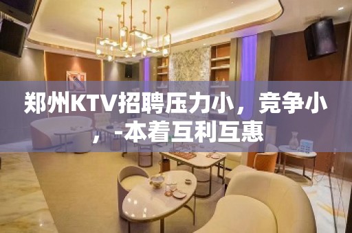 郑州KTV招聘压力小，竞争小，-本着互利互惠