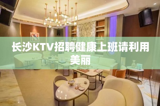 长沙KTV招聘健康上班请利用美丽