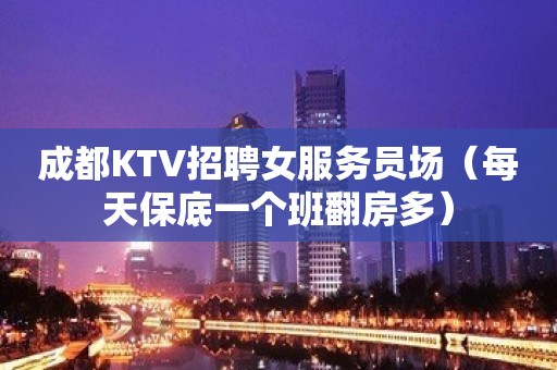 成都KTV招聘女服务员场（每天保底一个班翻房多）