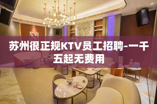 苏州很正规KTV员工招聘-一千五起无费用