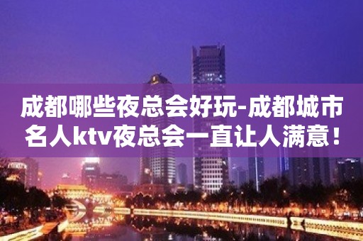 成都哪些夜总会好玩-成都城市名人ktv夜总会一直让人满意！