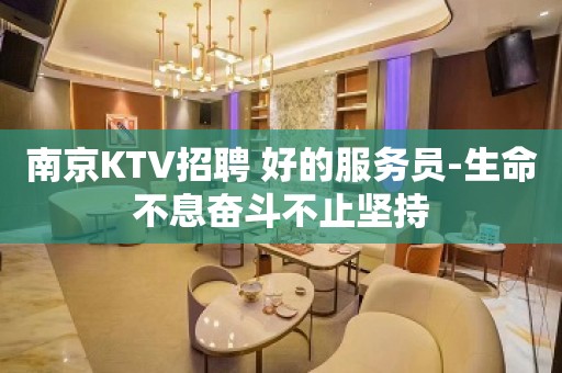 南京KTV招聘 好的服务员-生命不息奋斗不止坚持