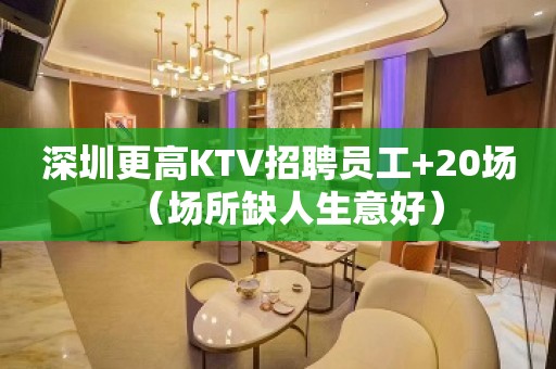 深圳更高KTV招聘员工+20场（场所缺人生意好）