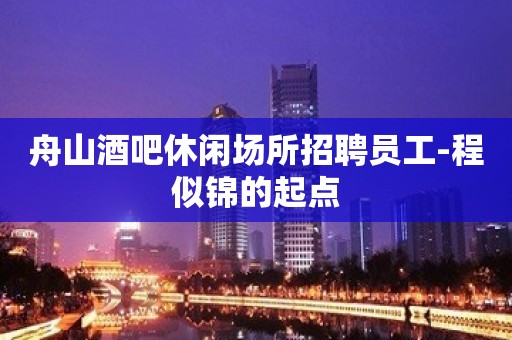 舟山酒吧休闲场所招聘员工-程似锦的起点