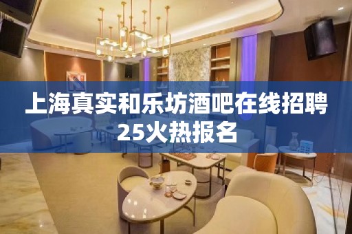 上海真实和乐坊酒吧在线招聘25火热报名