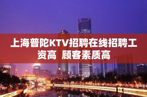 上海普陀KTV招聘在线招聘工资高  顾客素质高