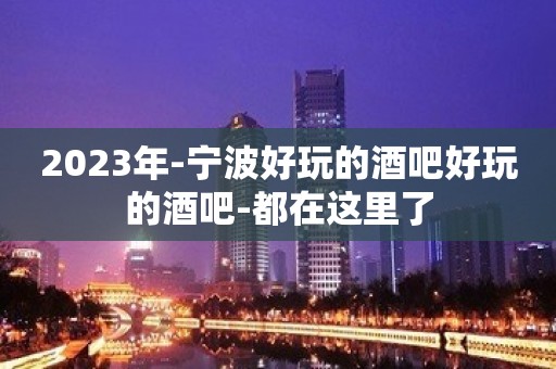 2023年-宁波好玩的酒吧好玩的酒吧-都在这里了