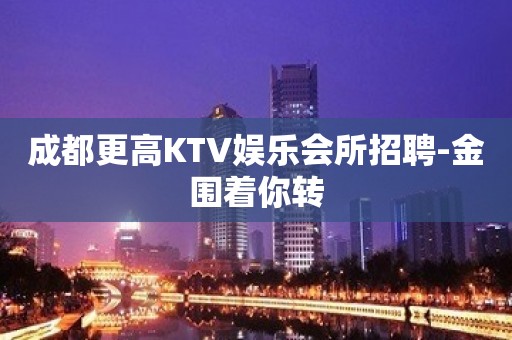 成都更高KTV娱乐会所招聘-金围着你转