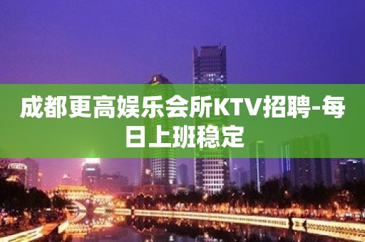 成都更高娱乐会所KTV招聘-每日上班稳定