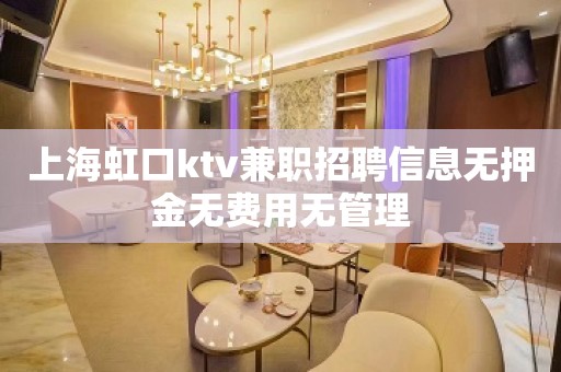 上海虹口ktv兼职招聘信息无押金无费用无管理