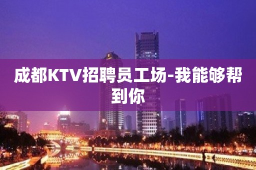 成都KTV招聘员工场-我能够帮到你