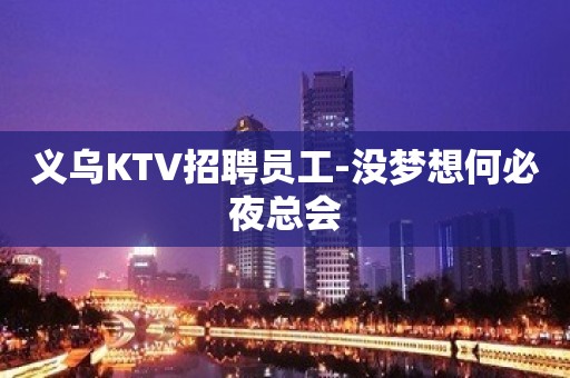 义乌KTV招聘员工-没梦想何必夜总会