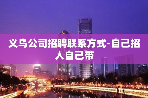 义乌公司招聘联系方式-自己招人自己带